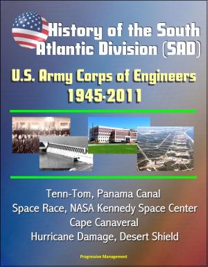 Cover of the book History of the South Atlantic Division (SAD) U.S. Army Corps of Engineers, 1945-2011 - Tenn-Tom, Panama Canal, Space Race, NASA Kennedy Space Center, Cape Canaveral, Hurricane Damage, Desert Shield by Progressive Management
