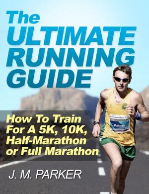 Cover of The Ultimate Running Guide: How To Train For a 5K, 10K, Half-Marathon or Full Marathon