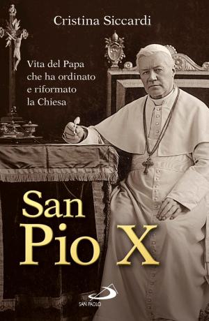 Cover of the book San Pio X. Vita del Papa che ha ordinato e riformato la Chiesa by Benedetta Bonfiglioli