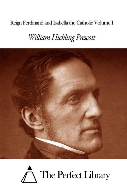 Cover of the book Reign Ferdinand and Isabella the Catholic Volume I by William H. Prescott, The Perfect Library