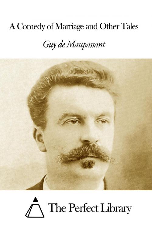 Cover of the book A Comedy of Marriage and Other Tales by Guy de Maupassant, The Perfect Library