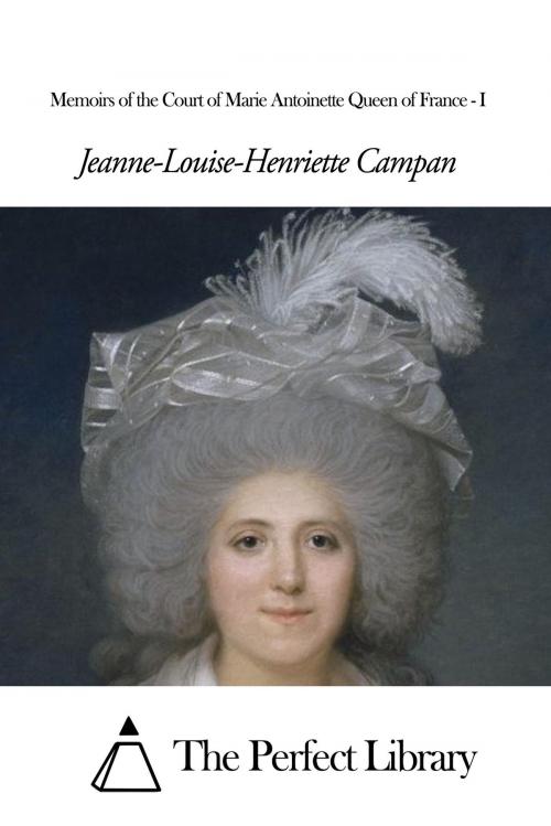 Cover of the book Memoirs of the Court of Marie Antoinette Queen of France - I by Jeanne-Louise-Henriette Campan, The Perfect Library