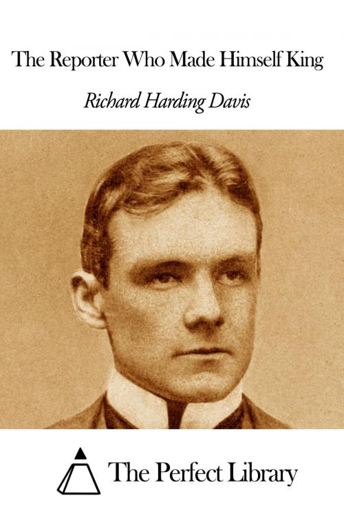 Cover of the book The Reporter Who Made Himself King by Richard Harding Davis, The Perfect Library