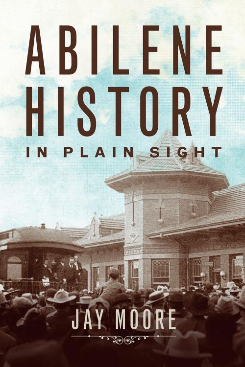 Cover of the book Abilene History in Plain Sight by Jay Moore, Leafwood Publishers