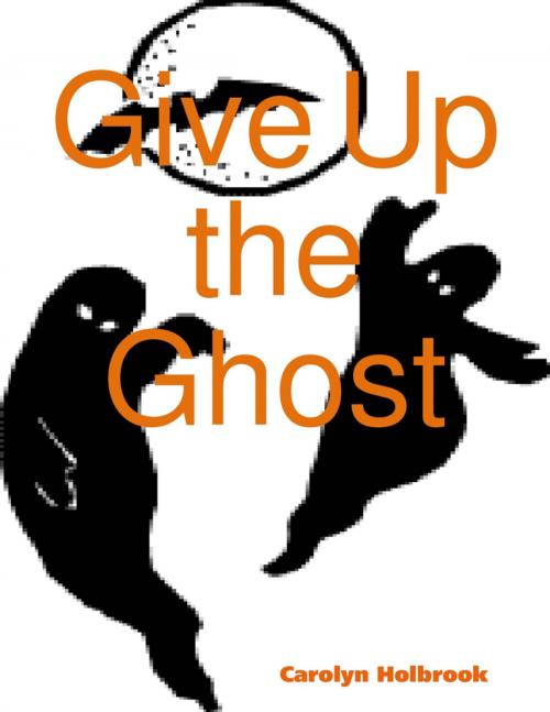 Cover of the book Give Up the Ghost by Carolyn Holbrook, Lulu.com