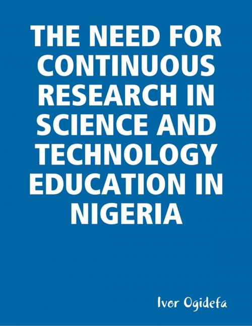 Cover of the book The Need for Continuous Research in Science and Technology Education by Ivor Ogidefa, Lulu.com