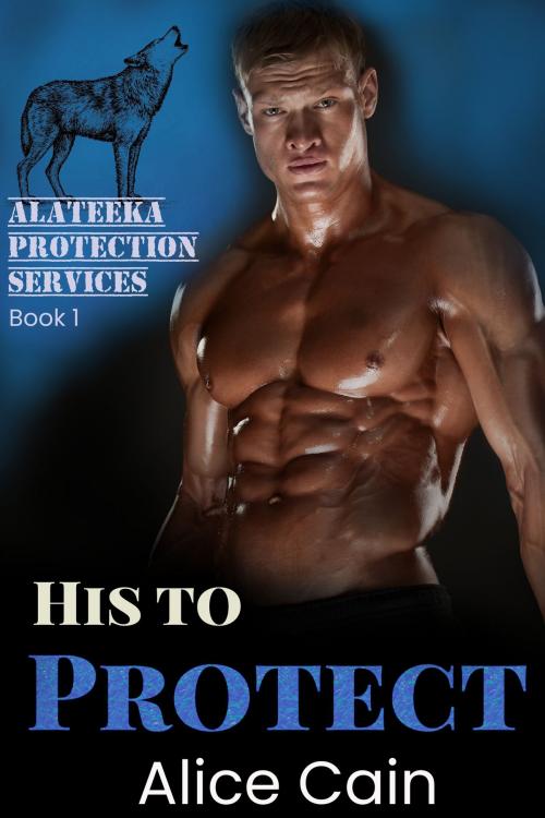 Cover of the book His to Protect by Alice Cain, Alice Cain