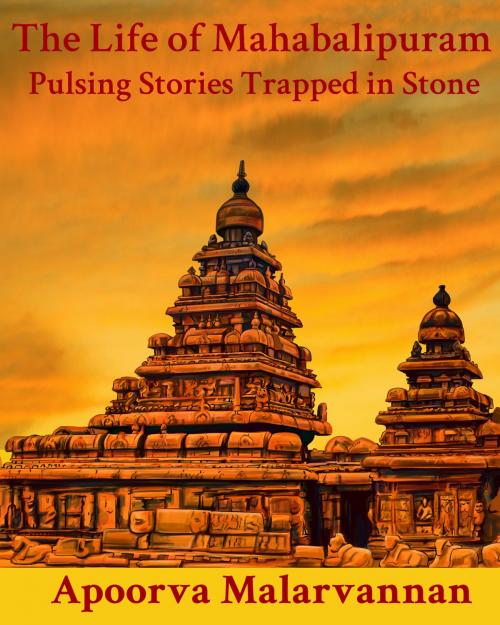Cover of the book The Life of Mahabalipuram: Pulsing Stories Trapped in Stone by Apoorva Malarvannan, Apoorva Malarvannan