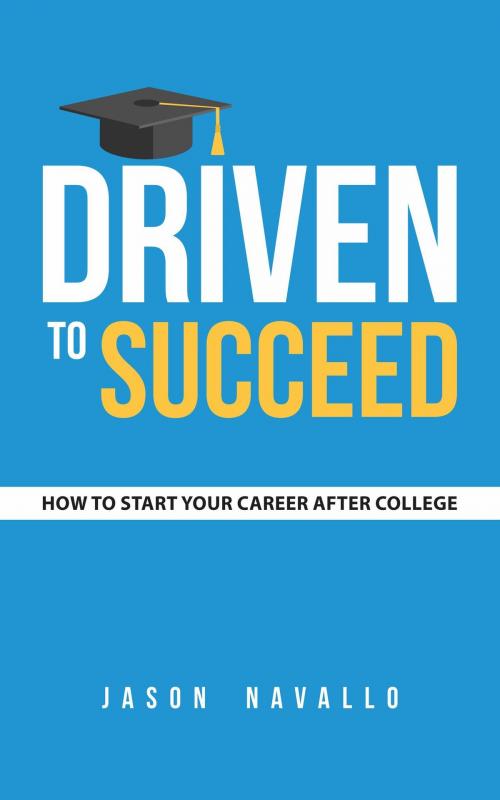 Cover of the book Driven to Succeed: How to Start Your Career after College by Jason Navallo, Jason Navallo