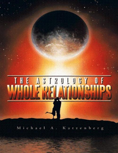 Cover of the book The Astrology of Whole Relationships by Michael Katzenberg, Lulu.com