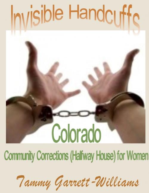 Cover of the book Invisible Handcuffs: Colorado Community Corrections (Halfway House) for Women by Tammy Garrett-Williams, Lulu.com