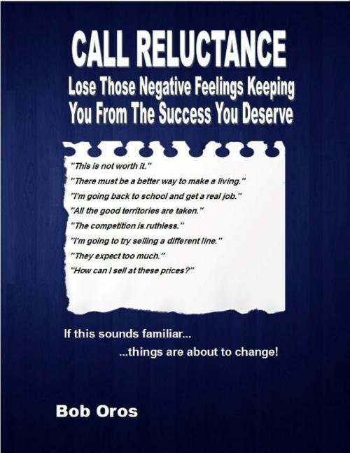 Cover of the book Call Reluctance: Lose Those Negative Feelings Keeping You from the Success You Deserve by Bob Oros, Lulu.com