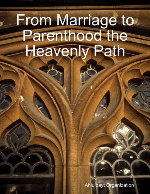 Cover of the book From Marriage to Parenthood the Heavenly Path by Ahlulbayt Organization, Lulu.com