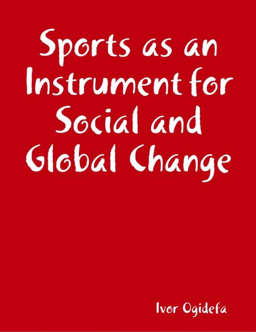 Cover of the book Sports as an Instrument for Social and Global Change by Ivor Ogidefa, Lulu.com