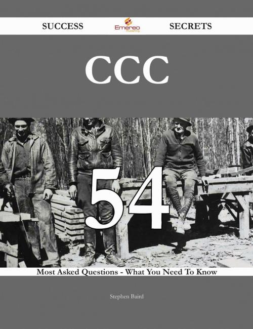 Cover of the book CCC 54 Success Secrets - 54 Most Asked Questions On CCC - What You Need To Know by Stephen Baird, Emereo Publishing