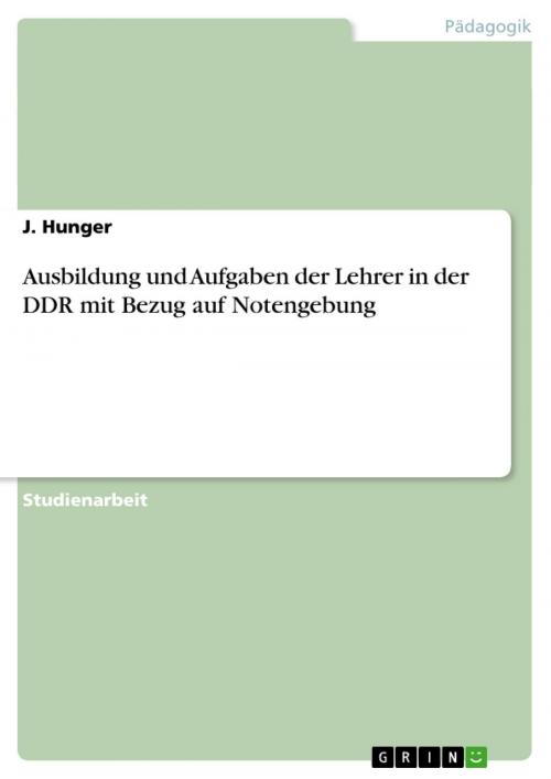 Cover of the book Ausbildung und Aufgaben der Lehrer in der DDR mit Bezug auf Notengebung by J. Hunger, GRIN Verlag