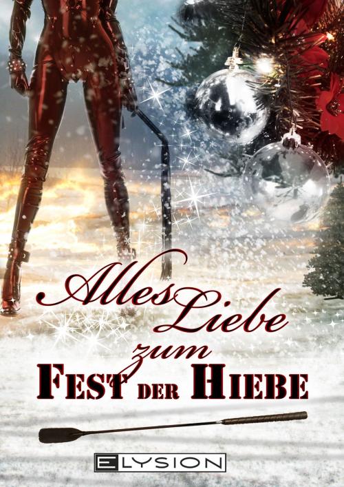 Cover of the book Alles Liebe - zum Fest der Hiebe by Lilly Grünberg, Lilly An Parker, Tobias Bachmann, Christiane Gref, Jennifer Schreiner, Antje Ippensen, Sira Rabe, Elysion Books