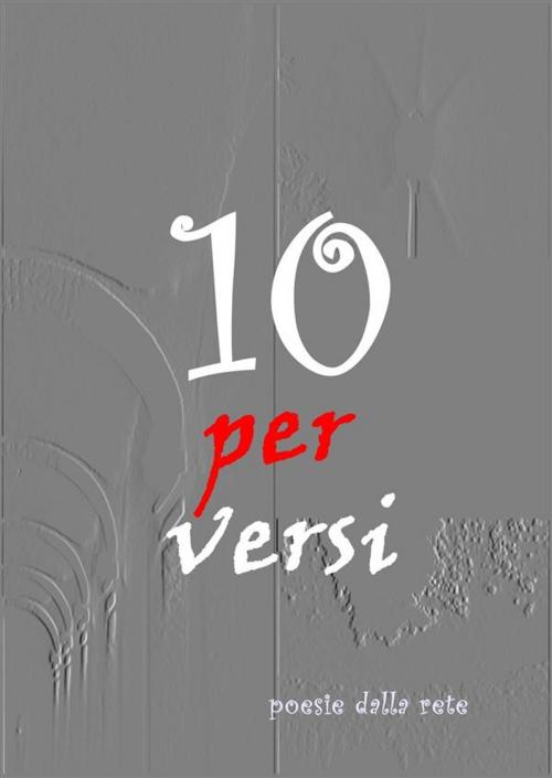 Cover of the book Dieci Per Versi by Antologia Poetica, Antologia Poetica