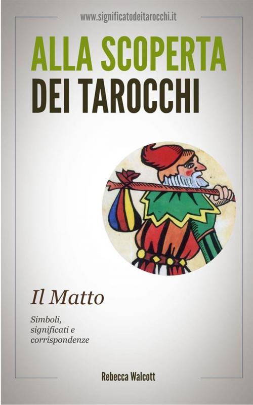 Cover of the book Il Matto negli Arcani Maggiori dei Tarocchi by Rebecca Walcott, Rebecca Walcott