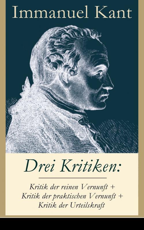 Cover of the book Drei Kritiken: Kritik der reinen Vernunft + Kritik der praktischen Vernunft + Kritik der Urteilskraft by Immanuel Kant, e-artnow