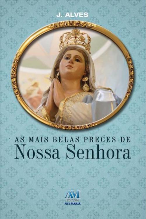 Cover of the book As mais belas preces de Nossa Senhora by J. Alves, Editora Ave-Maria