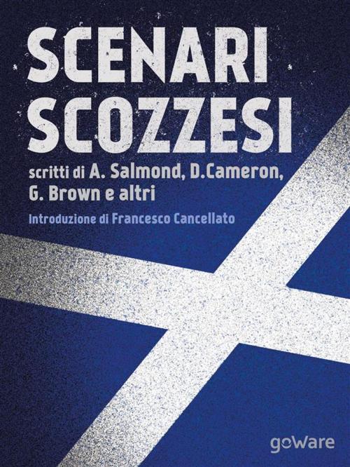 Cover of the book Scenari scozzesi. Voci pro e contro l’indipendenza della Scozia dal Regno Unito by Francesco Cancellato, Alex Salmond, David Cameron, Gordon Brown, Martin Wolf, Paul Krugman, goWare