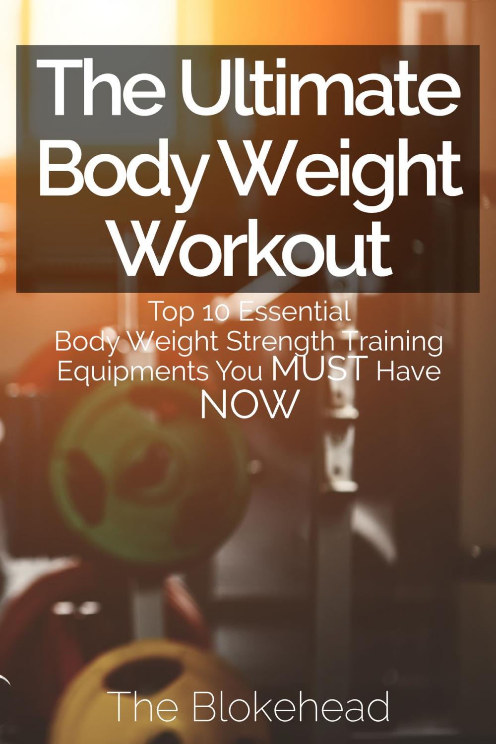 Big bigCover of The Ultimate BodyWeight Workout : Top 10 Essential Body Weight Strength Training Equipments You MUST Have NOW