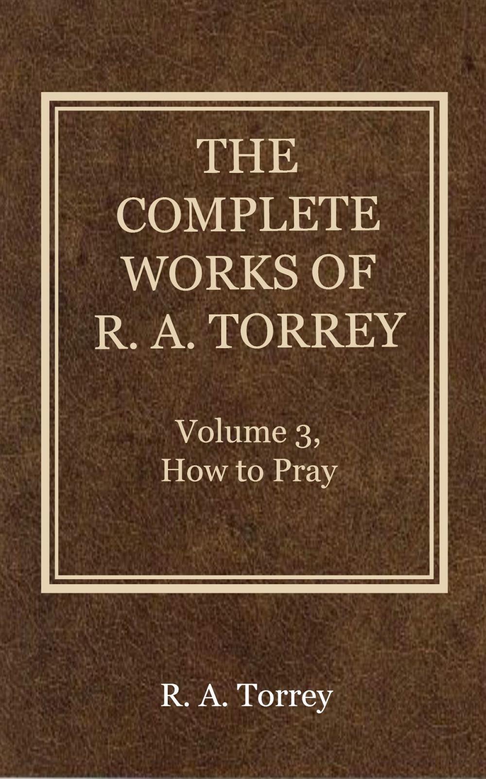 Big bigCover of The Complete Works of R. A. Torrey, Volume 3