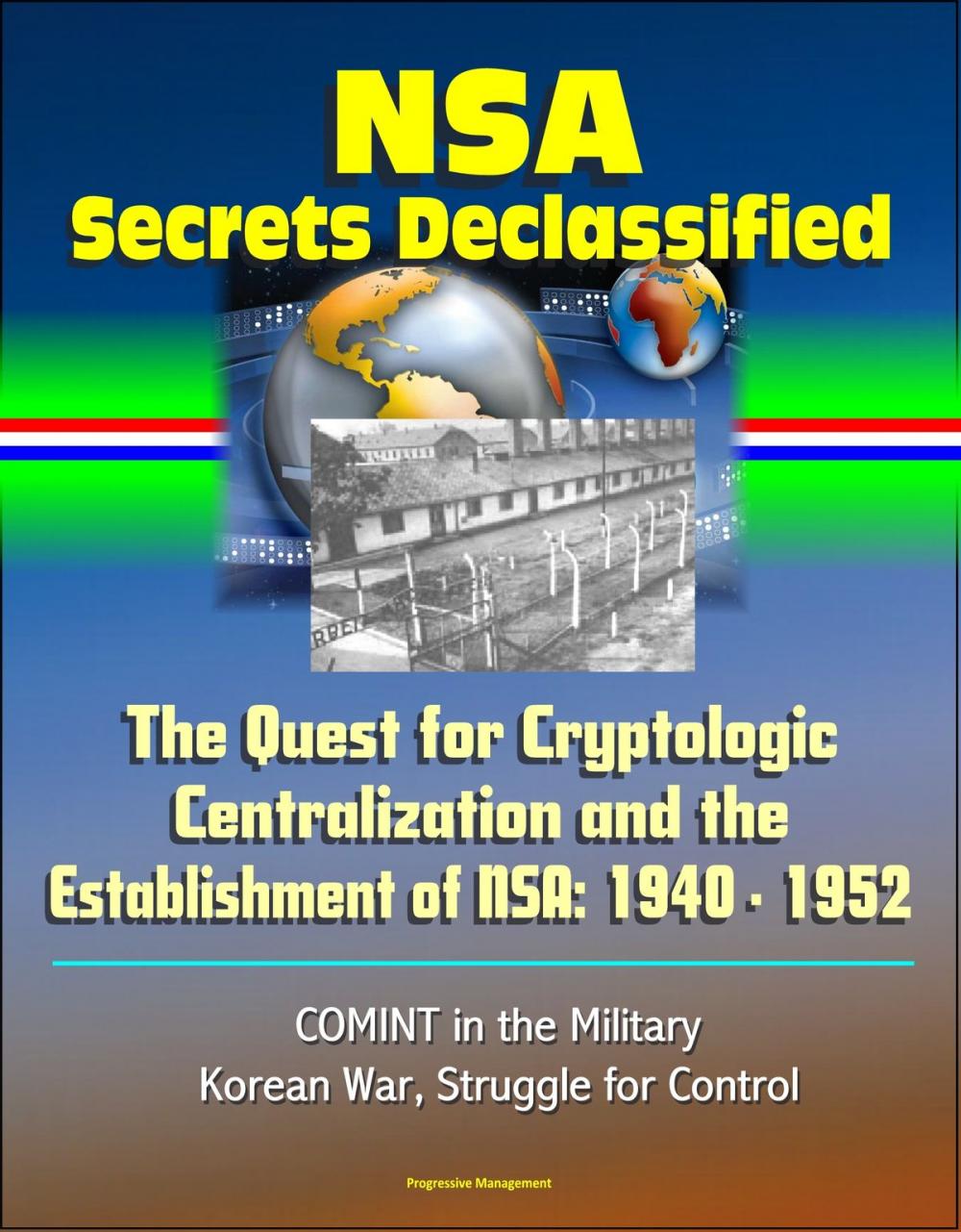 Big bigCover of NSA Secrets Declassified: The Quest for Cryptologic Centralization and the Establishment of NSA: 1940 - 1952, COMINT in the Military, Korean War, Struggle for Control