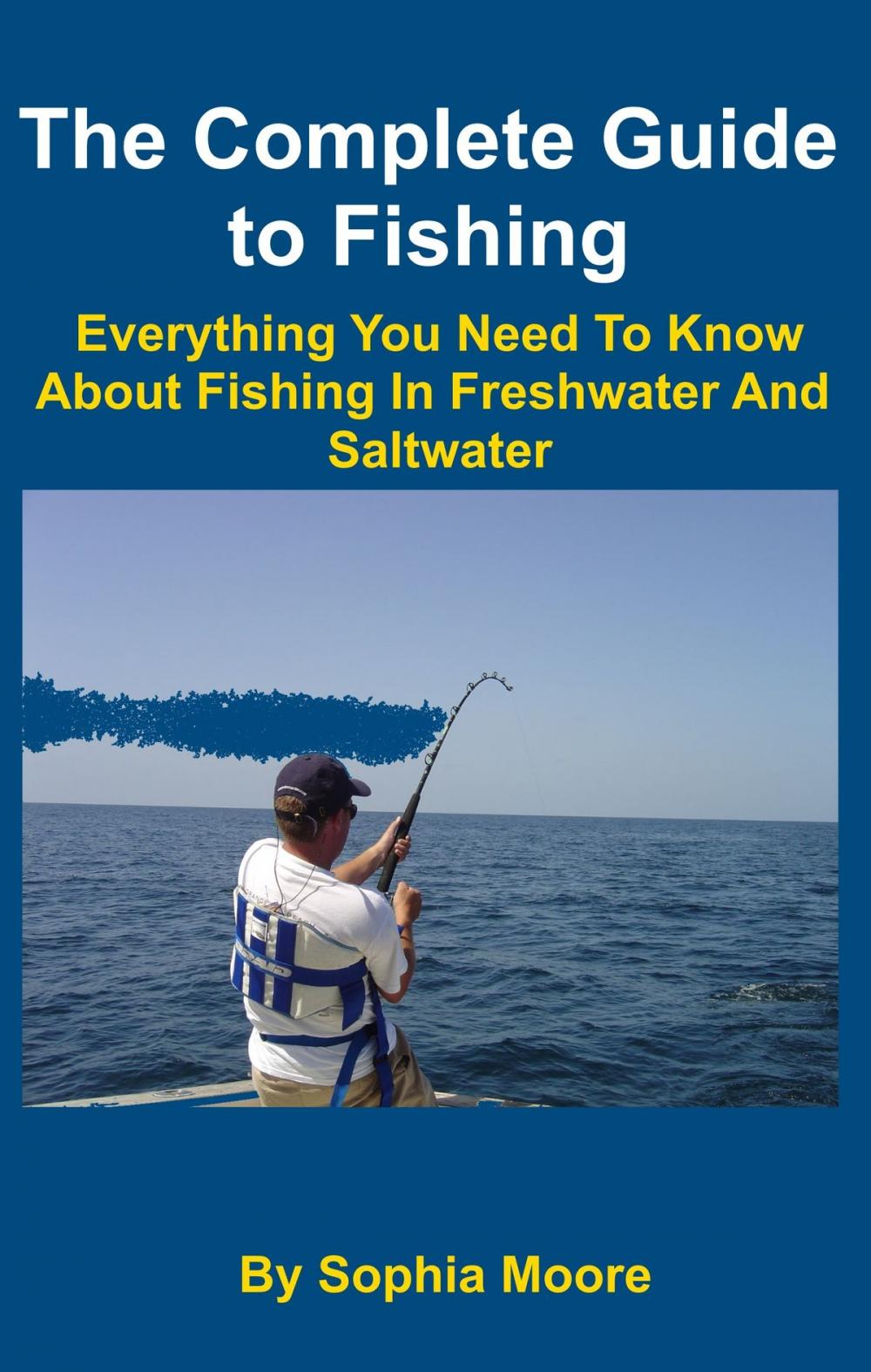 Big bigCover of The Complete Guide to Fishing: Everything You Need To Know About Fishing In Freshwater And Saltwater