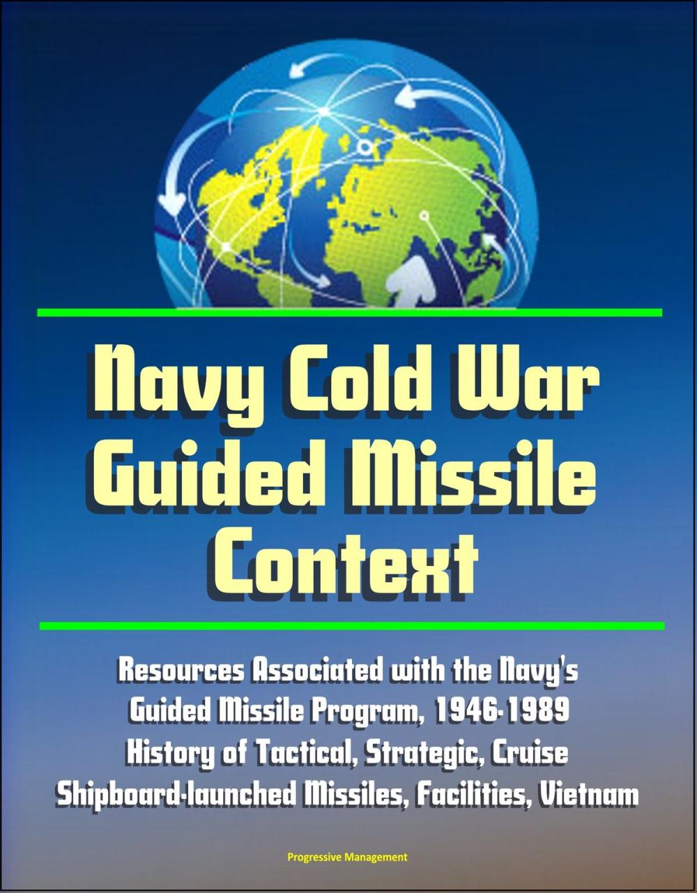 Big bigCover of Navy Cold War Guided Missile Context: Resources Associated with the Navy's Guided Missile Program, 1946-1989 - History of Tactical, Strategic, Cruise, Shipboard-launched Missiles, Facilities, Vietnam