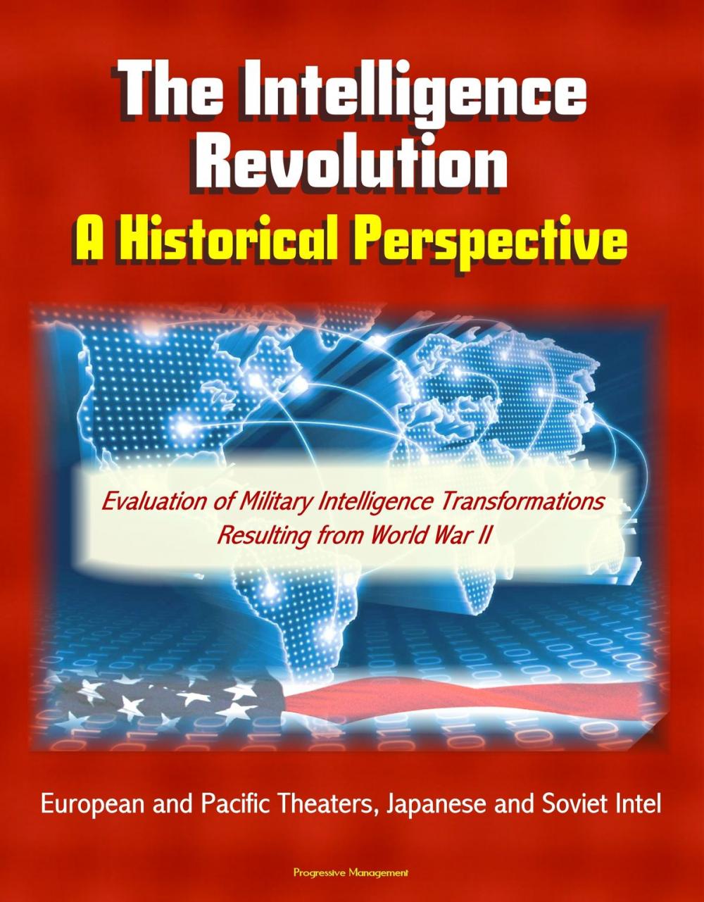 Big bigCover of The Intelligence Revolution: A Historical Perspective - Evaluation of Military Intelligence Transformations Resulting from World War II, European and Pacific Theaters, Japanese and Soviet Intel