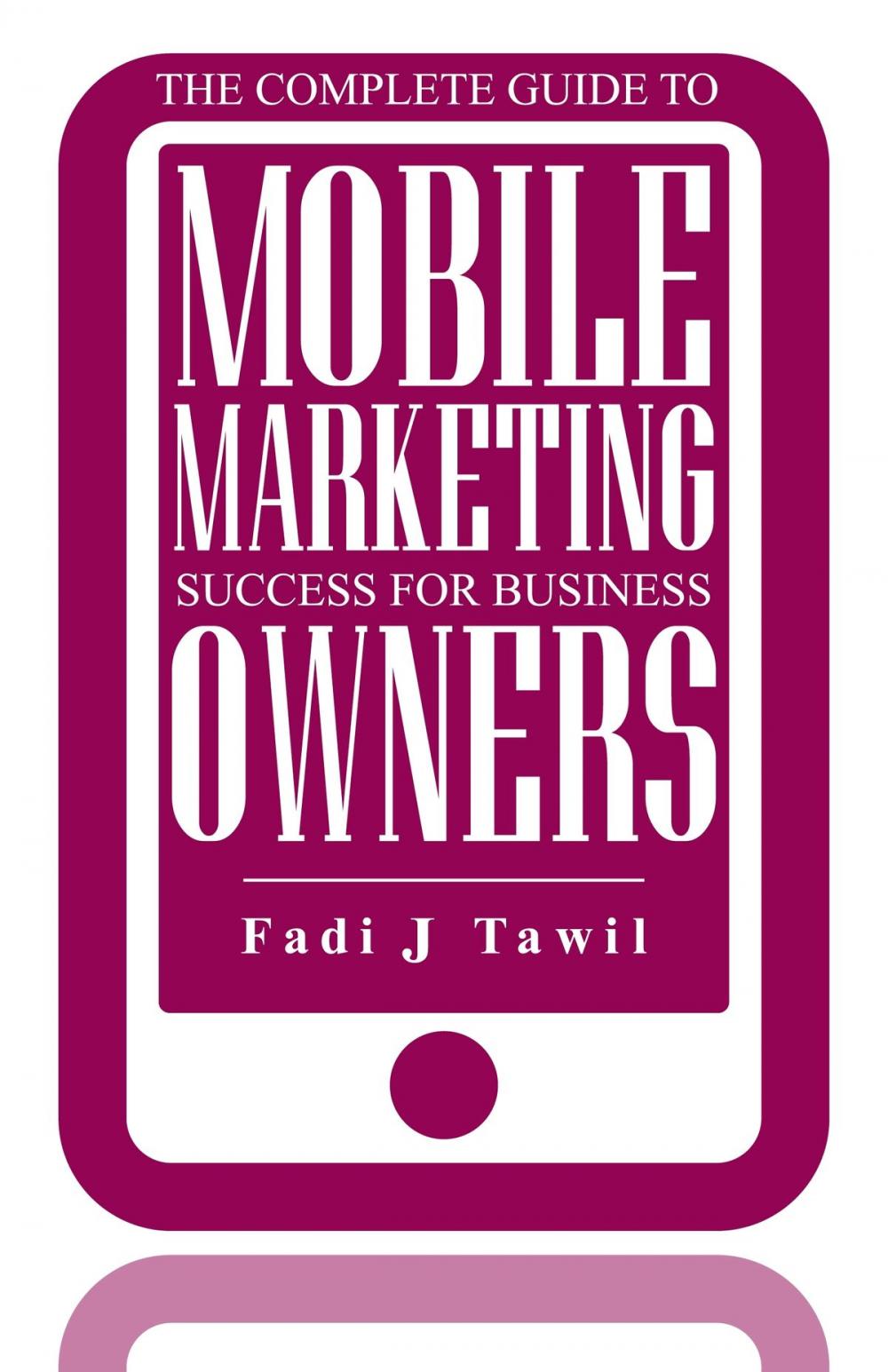 Big bigCover of The Complete Guide To Mobile Marketing Success For Business Owners