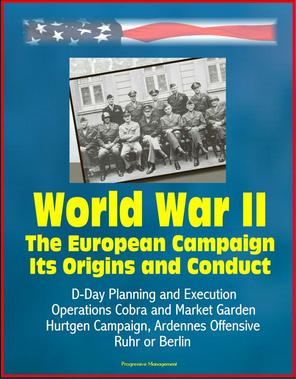 Big bigCover of World War II: The European Campaign: Its Origins and Conduct, D-Day Planning and Execution, Operations Cobra and Market Garden, Hurtgen Campaign, Ardennes Offensive, Ruhr or Berlin