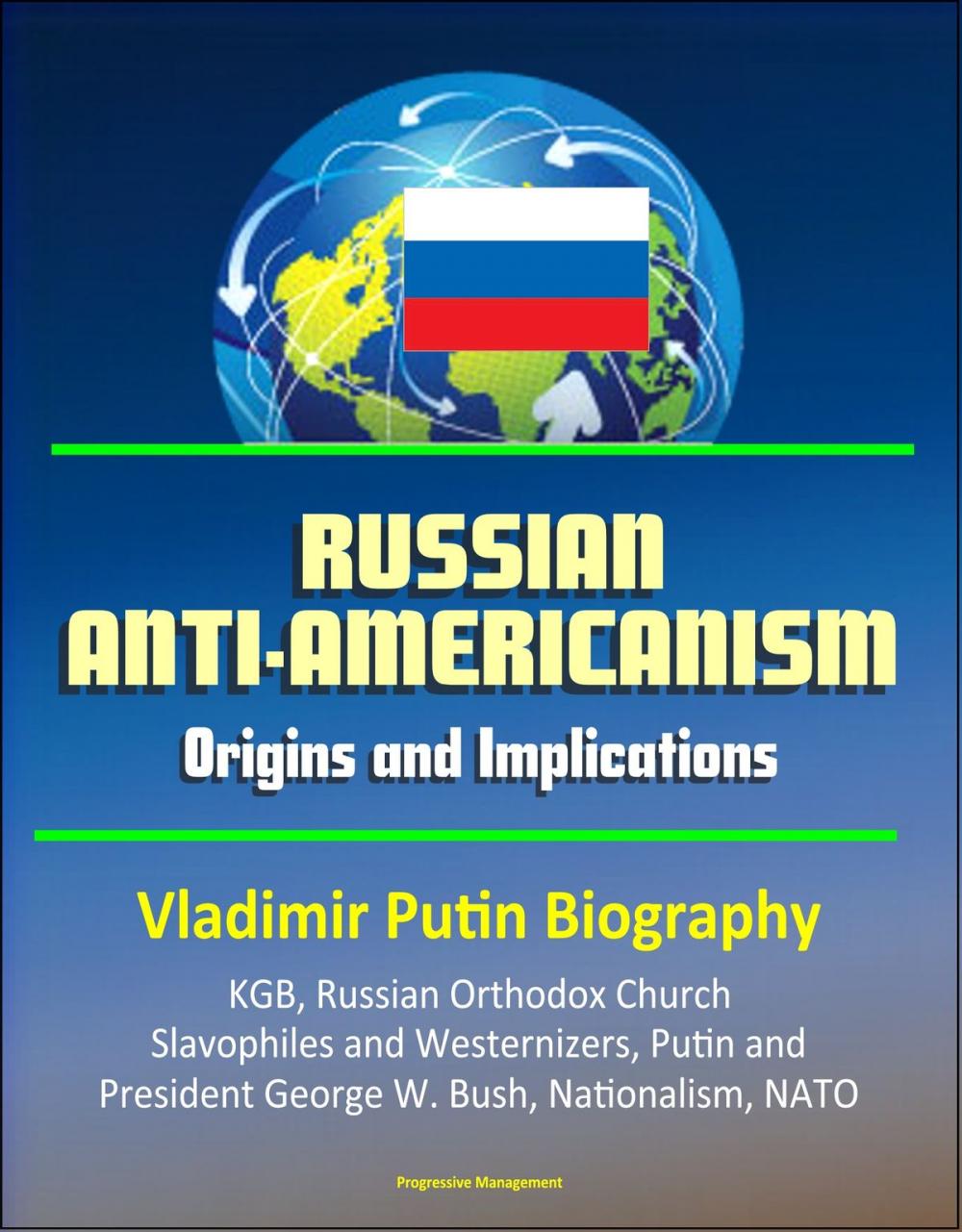 Big bigCover of Russian Anti-Americanism: Origins and Implications - Vladimir Putin Biography, KGB, Russian Orthodox Church, Slavophiles and Westernizers, Putin and President George W. Bush, Nationalism, NATO