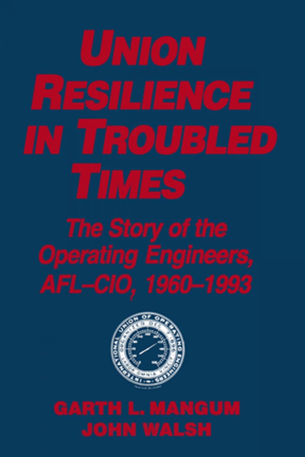 Big bigCover of Union Resilience in Troubled Times: The Story of the Operating Engineers, AFL-CIO, 1960-93