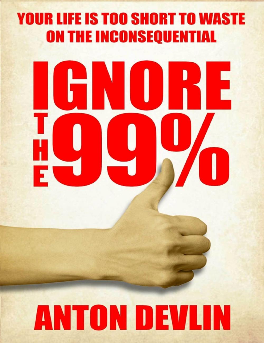 Big bigCover of Ignore the 99%: Your Life Is Too Short to Waste On Inconsequential