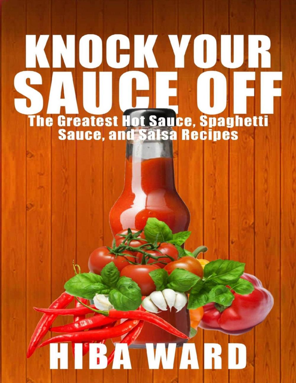 Big bigCover of Knock Your Sauce Off: The Greatest Hot Sauce, Spaghetti Sauce, and Salsa Recipes