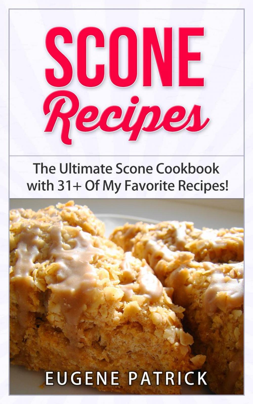 Big bigCover of Scone Recipes: The Ultimate Scone Cookbook with 31+ Of My Favorite Recipes! Making Baking Scones Easy for Everyone! Including Blueberry Scones, English Scones, Irish Scones & MORE!