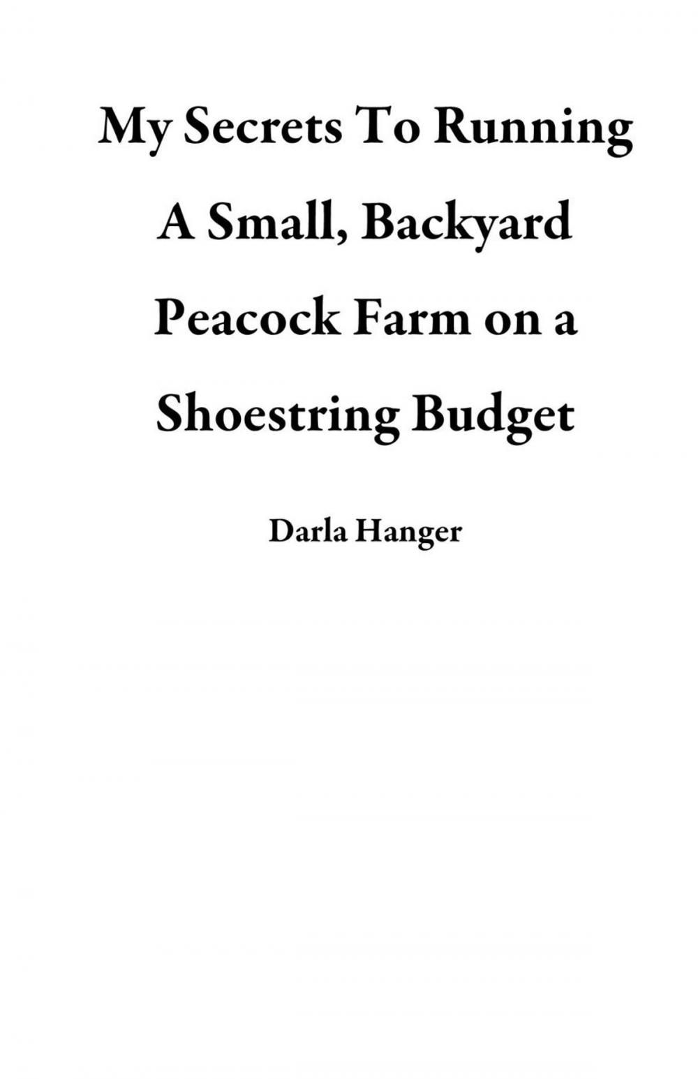 Big bigCover of My Secrets To Running A Small, Backyard Peacock Farm on a Shoestring Budget