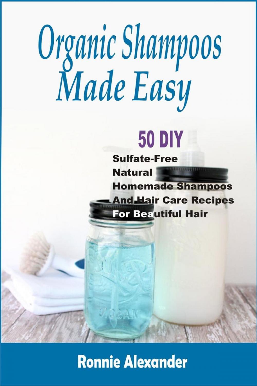 Big bigCover of Organic Shampoos Made Easy: 50 DIY Sulfate-Free Natural Homemade Shampoos And Hair Care Recipes For Beautiful Hair
