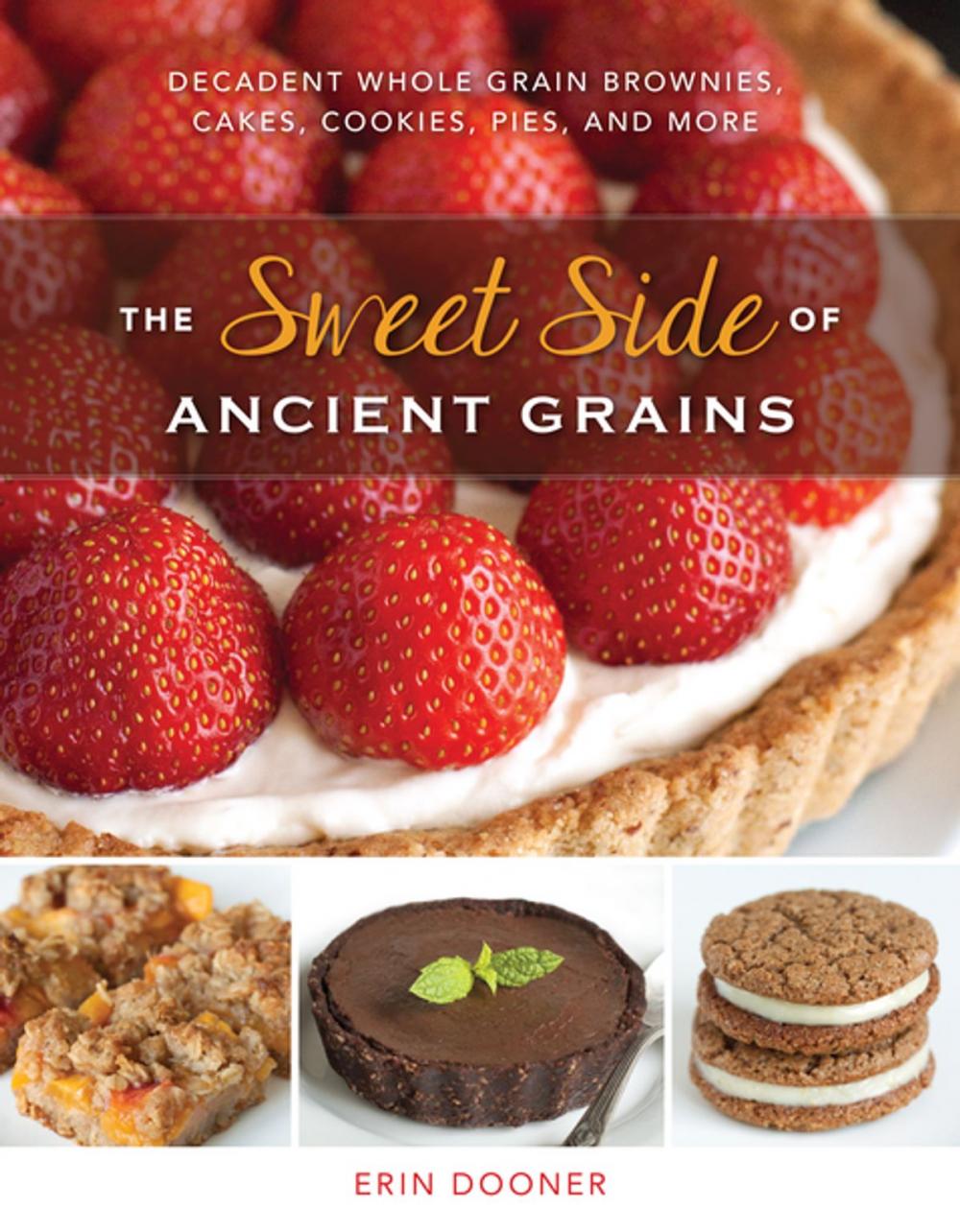 Big bigCover of The Sweet Side of Ancient Grains: Decadent Whole Grain Brownies, Cakes, Cookies, Pies, and More