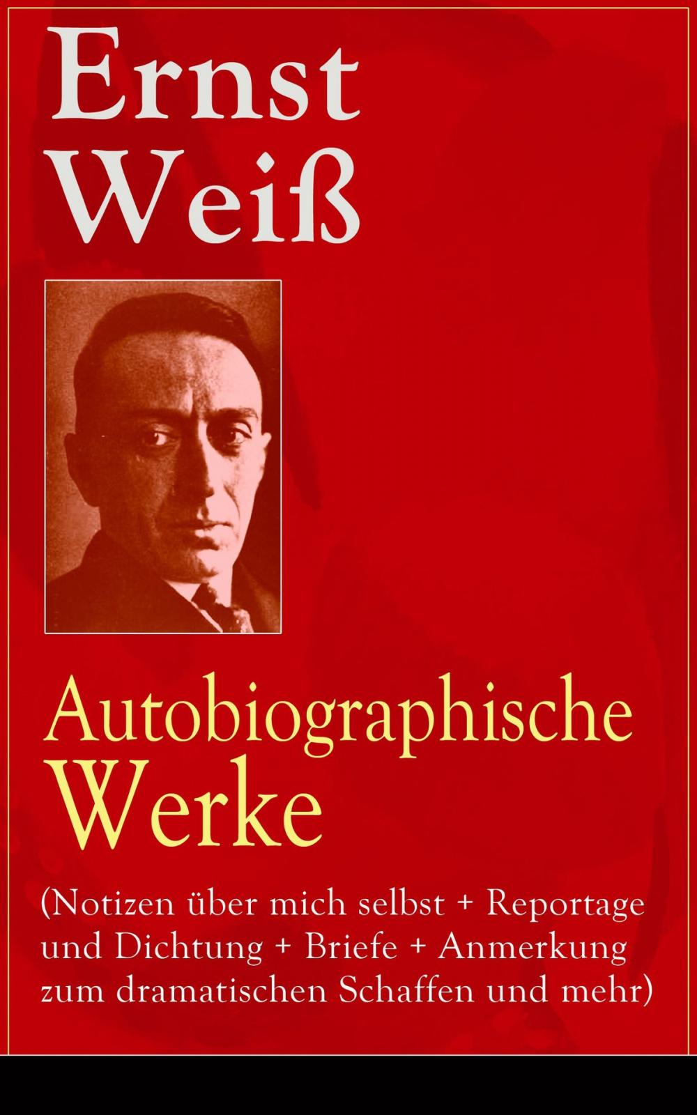 Big bigCover of Ernst Weiß: Autobiographische Werke (Notizen über mich selbst + Reportage und Dichtung + Briefe + Anmerkung zum dramatischen Schaffen und mehr)