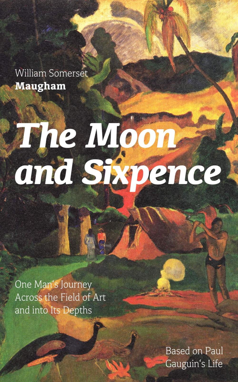 Big bigCover of The Moon and Sixpence: One Man's Journey Across the Field of Art and into Its Depths (Based on Paul Gauguin's Life): Biographical Novel based on the life of the famous French painter Paul Gauguin