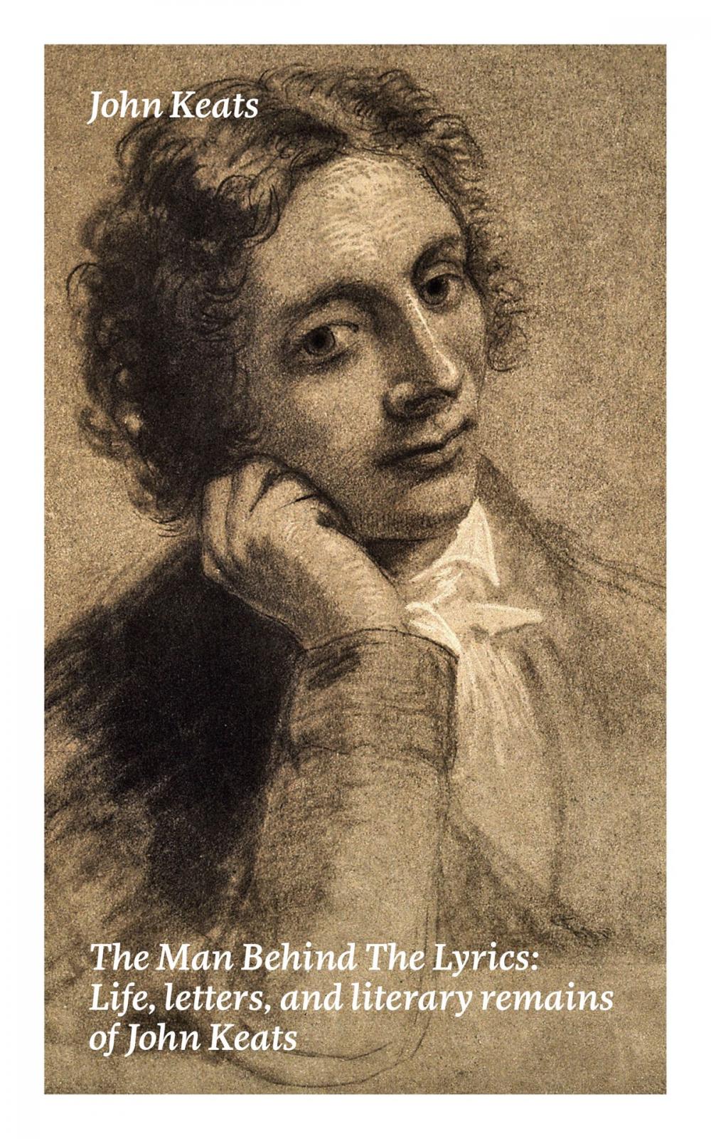 Big bigCover of The Man Behind The Lyrics: Life, letters, and literary remains of John Keats: Complete Letters and Two Extensive Biographies of one of the most beloved English Romantic poets