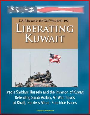 Cover of the book Liberating Kuwait: U.S. Marines in the Gulf War, 1990-1991, Iraq's Saddam Hussein and the Invasion of Kuwait, Defending Saudi Arabia, Air War, Scuds, al-Khafji, Harriers Afloat, Fratricide Issues by Progressive Management