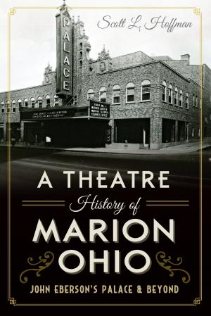 Cover of the book A Theatre History of Marion, Ohio: John Eberson's Palace & Beyond by Jeff L. Jolin