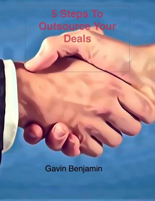 Cover of the book 5 Steps To Outsource Your Deals by Gavin Benjamin, Gavin Benjamin