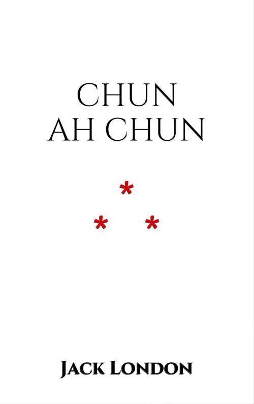 Cover of the book Chun Ah Chun by Jack London, Edition du Phoenix d'Or