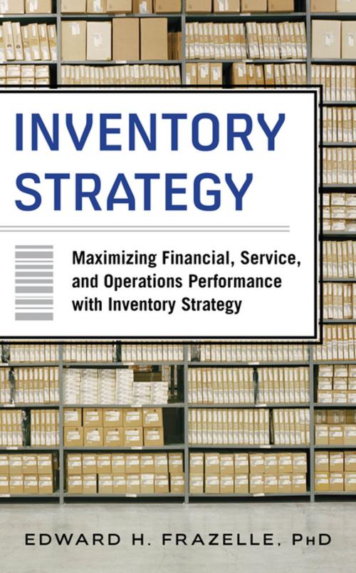 Cover of the book Inventory Strategy: Maximizing Financial, Service and Operations Performance with Inventory Strategy by Edward H. Frazelle, McGraw-Hill Education